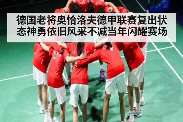 德国老将奥恰洛夫德甲联赛复出状态神勇依旧风采不减当年闪耀赛场