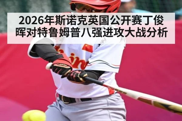 2026年斯诺克英国公开赛丁俊晖对特鲁姆普八强进攻大战分析